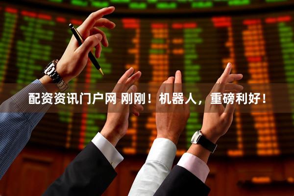 配资资讯门户网 刚刚！机器人，重磅利好！