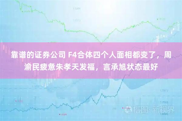 靠谱的证券公司 F4合体四个人面相都变了，周渝民疲惫朱孝天发福，言承旭状态最好