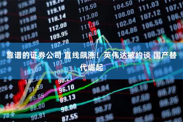 靠谱的证券公司 直线飙涨！英伟达被约谈 国产替代崛起