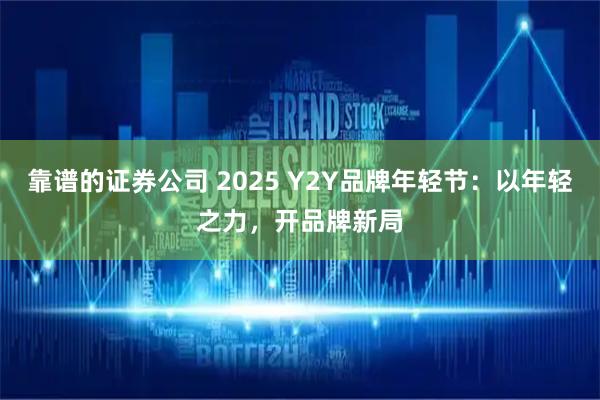 靠谱的证券公司 2025 Y2Y品牌年轻节：以年轻之力，开品牌新局