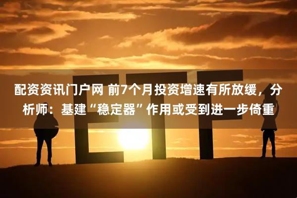 配资资讯门户网 前7个月投资增速有所放缓，分析师：基建“稳定器”作用或受到进一步倚重