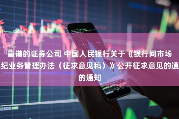 靠谱的证券公司 中国人民银行关于《银行间市场经纪业务管理办法（征求意见稿）》公开征求意见的通知