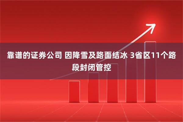 靠谱的证券公司 因降雪及路面结冰 3省区11个路段封闭管控