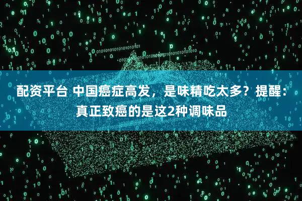 配资平台 中国癌症高发，是味精吃太多？提醒：真正致癌的是这2种调味品