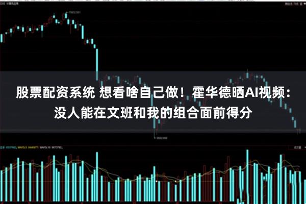 股票配资系统 想看啥自己做！霍华德晒AI视频：没人能在文班和我的组合面前得分