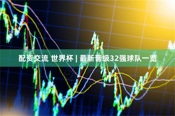 配资交流 世界杯 | 最新晋级32强球队一览